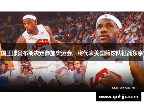 国王球员布朗决定参加奥运会，将代表美国篮球队征战东京