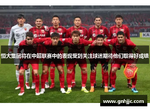 恒大集团将在中超联赛中的表现受到关注球迷期待他们取得好成绩
