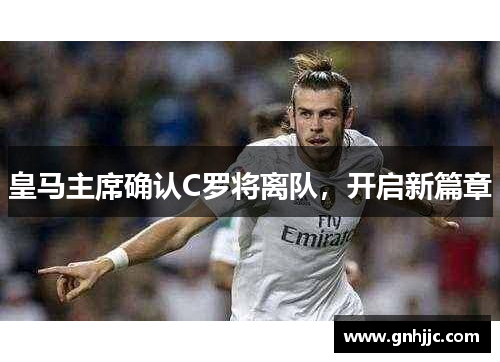皇马主席确认C罗将离队，开启新篇章
