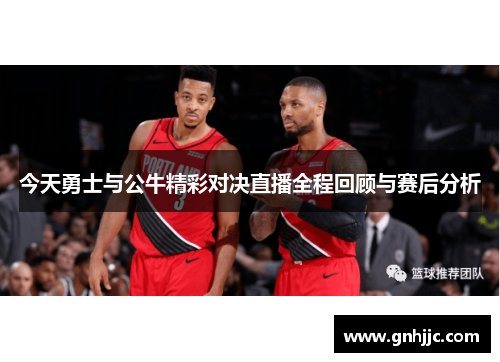 今天勇士与公牛精彩对决直播全程回顾与赛后分析