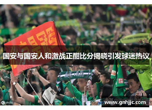 国安与国安人和激战正酣比分揭晓引发球迷热议