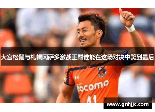 大宫松鼠与札幌冈萨多激战正酣谁能在这场对决中笑到最后