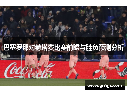 巴塞罗那对赫塔费比赛前瞻与胜负预测分析