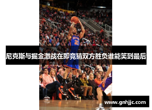 尼克斯与掘金激战在即竞猜双方胜负谁能笑到最后