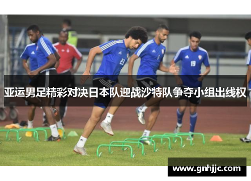 亚运男足精彩对决日本队迎战沙特队争夺小组出线权